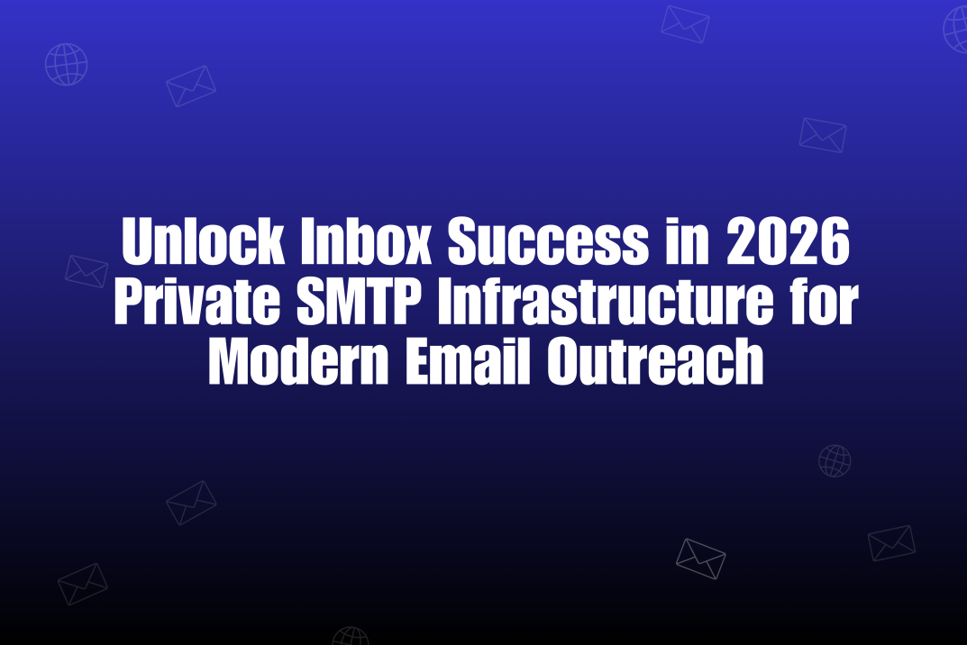 Private SMTP Infrastructure. The Real Power Behind Inbox Success in 2026