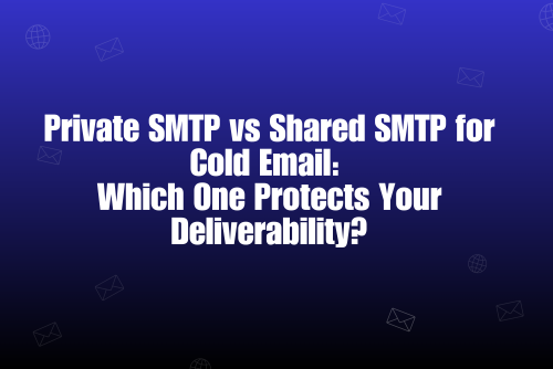 Private SMTP vs Shared SMTP for Cold Email: What Improves Deliverability?
