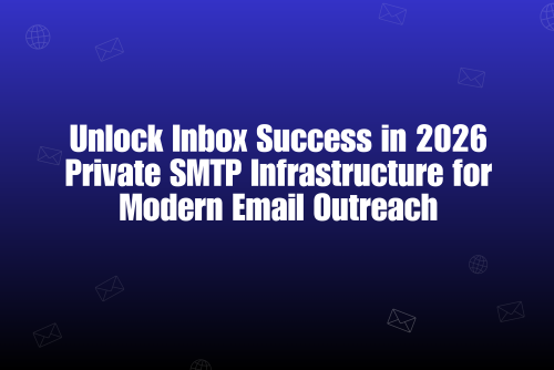 Private SMTP Infrastructure. The Real Power Behind Inbox Success in 2026